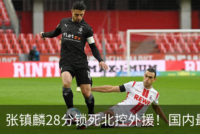 张镇麟28分锁死北控外援！国内最强3号位，国家队却不要他？